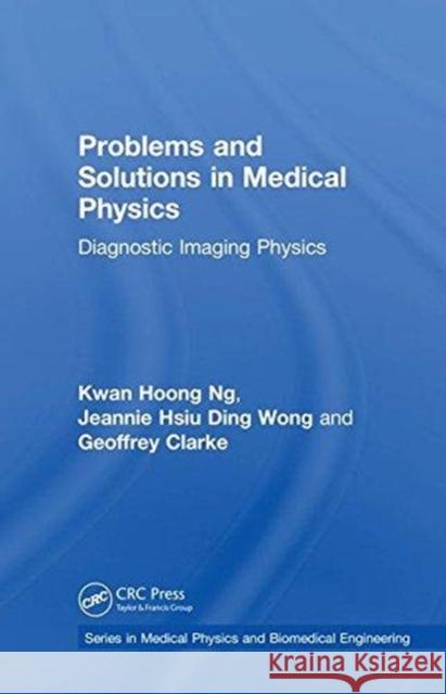 Problems and Solutions in Medical Physics: Diagnostic Imaging Physics Ng, Kwan Hoong (University of Malaya, Kuala Lumpur, Malaysia)|||Wong, Jeannie Hsiu Ding (University of Malaya, Kuala Lum 9781138542587 Series in Medical Physics and Biomedical Engi