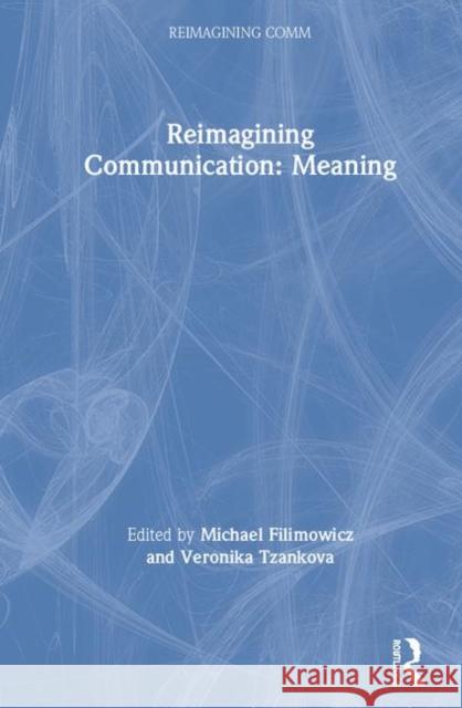 Reimagining Communication: Meaning Michael Filimowicz Veronika Tzankova 9781138542860