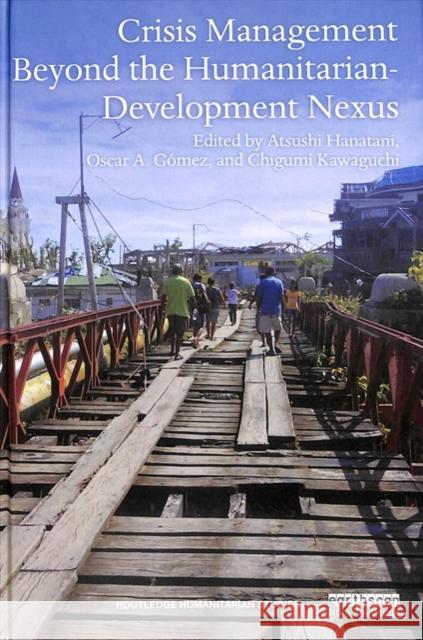 Crisis Management Beyond the Humanitarian-Development Nexus Atsushi Hanatani Oscar A. Gomez Chigumi Kawaguchi 9781138543430 Routledge