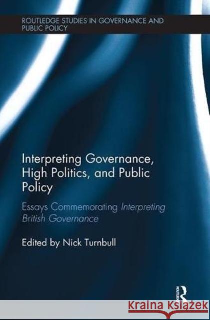 Interpreting Governance, High Politics, and Public Policy: Essays Commemorating Interpreting British Governance Nick Turnbull 9781138543492 Routledge