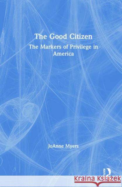 The Good Citizen: The Markers of Privilege in America JoAnne Myers 9781138543508 Taylor & Francis Ltd