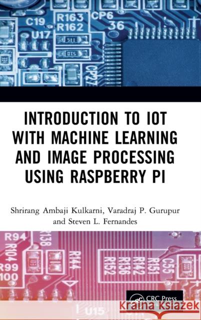 Introduction to IoT with Machine Learning and Image Processing using Raspberry Pi Shrirang Ambaji Kulkarni, Varadraj P. Gurupur, Steven L. Fernandes 9781138543522