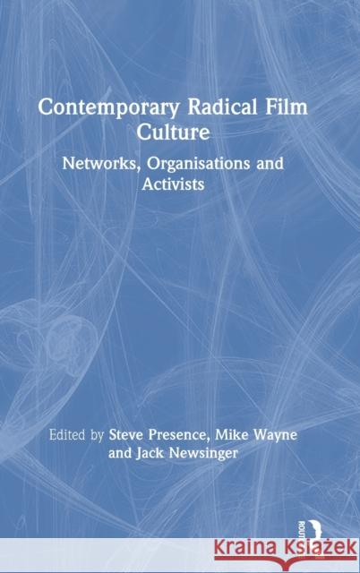 Contemporary Radical Film Culture: Networks, Organisations and Activists Steve Presence Mike Wayne Jack Newsinger 9781138543607 Routledge