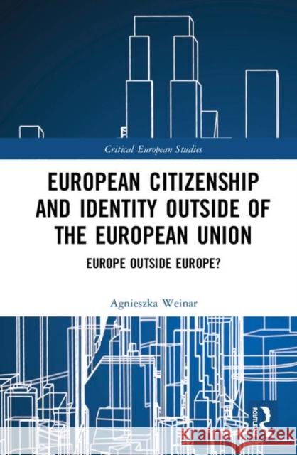 European Citizenship and Identity Outside of the European Union: Europe Outside Europe? Agnieszka Weinar 9781138543638 Routledge