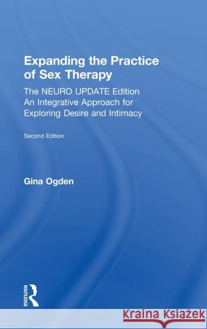 Expanding the Practice of Sex Therapy: The Neuro Update Edition-An Integrative Approach for Exploring Desire and Intimacy Ogden, Gina 9781138543935 Routledge
