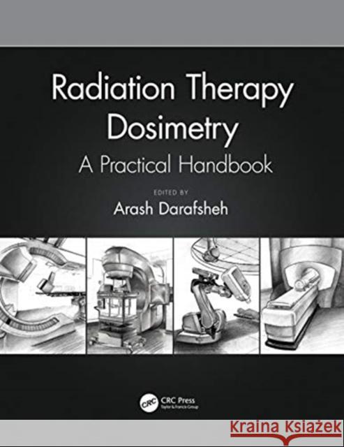 Radiation Therapy Dosimetry: A Practical Handbook Arash Darafsheh 9781138543973 CRC Press