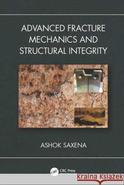 Advanced Fracture Mechanics and Structural Integrity Ashok Saxena 9781138544260