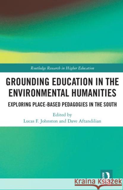 Grounding Education in Environmental Humanities: Exploring Place-Based Pedagogies in the South Lucas F. Johnston Dave Aftandilian 9781138544406