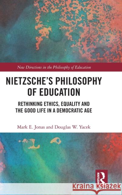 Nietzsche's Philosophy of Education: Rethinking Ethics, Equality and the Good Life in a Democratic Age Mark E. Jonas Douglas Yacek 9781138544512 Routledge