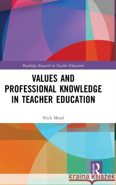 Values and Professional Knowledge in Teacher Education Nick Mead 9781138544635 Routledge