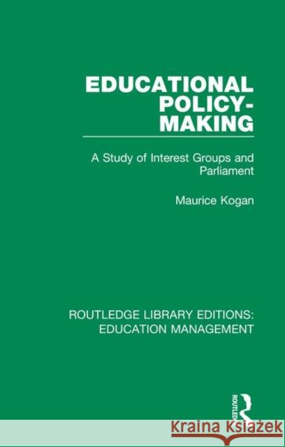 Educational Policy-Making: A Study of Interest Groups and Parliament Maurice Kogan 9781138545410 Routledge