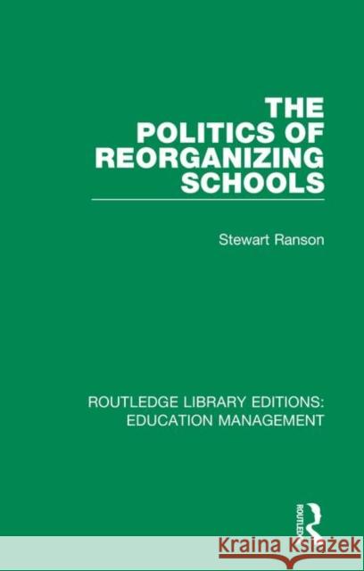 The Politics of Reorganizing Schools Stewart Ranson 9781138545465 Routledge