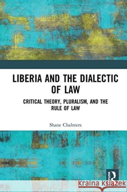 Liberia and the Dialectic of Law: Critical Theory, Pluralism, and the Rule of Law Shane Chalmers 9781138545731 Routledge