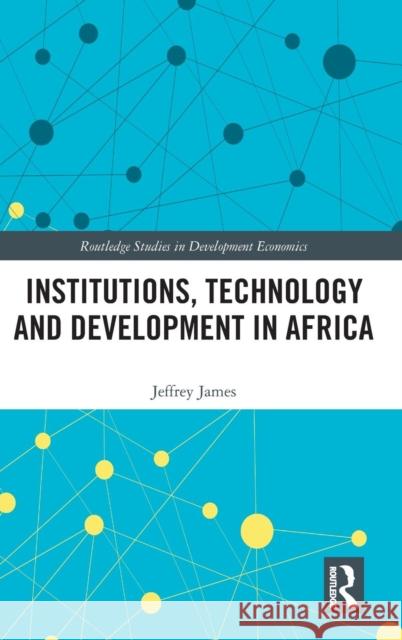 Institutions, Technology and Development in Africa Jeffrey James 9781138545823