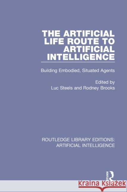 The Artificial Life Route to Artificial Intelligence: Building Embodied, Situated Agents Luc Steels Rodney Brooks 9781138545854 Routledge