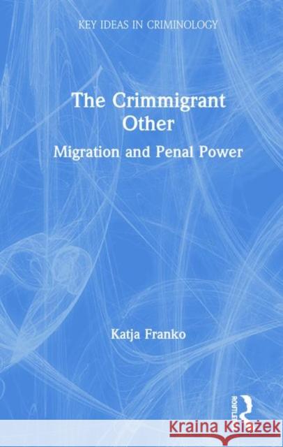 The Crimmigrant Other: Migration and Penal Power Katja Franko 9781138545960 Routledge