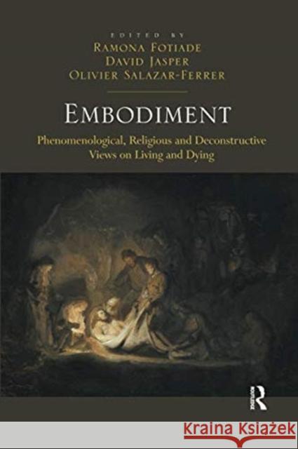 Embodiment: Phenomenological, Religious and Deconstructive Views on Living and Dying Ramona Fotiade David Jasper Olivier Salazar-Ferrer 9781138546011 Routledge