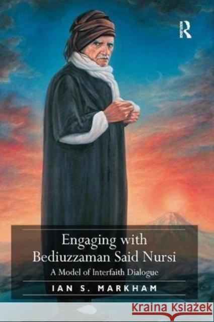 Engaging with Bediuzzaman Said Nursi: A Model of Interfaith Dialogue Ian S. Markham 9781138546028 Routledge