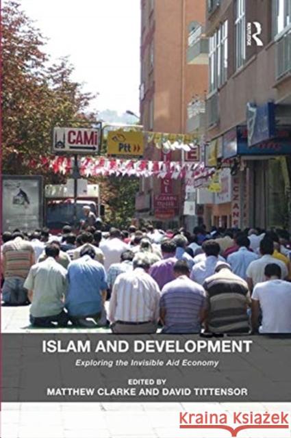 Islam and Development: Exploring the Invisible Aid Economy Matthew Clarke David Tittensor 9781138546097 Routledge