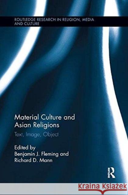 Material Culture and Asian Religions: Text, Image, Object Benjamin Fleming Richard Mann 9781138546141 Routledge