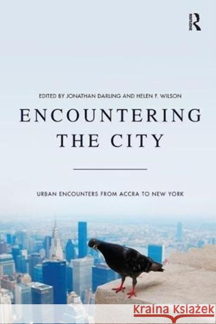 Encountering the City: Urban Encounters from Accra to New York Jonathan Darling Helen F. Wilson 9781138546707