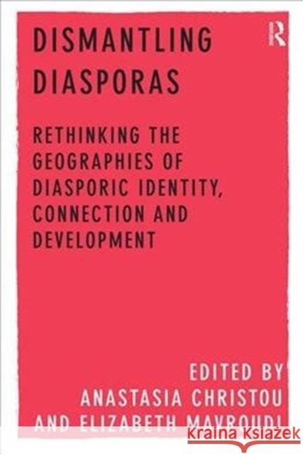 Dismantling Diasporas: Rethinking the Geographies of Diasporic Identity, Connection and Development Anastasia Christou Elizabeth Mavroudi 9781138546714 Routledge