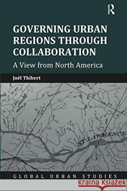 Governing Urban Regions Through Collaboration: A View from North America Joel Thibert 9781138546769 Routledge