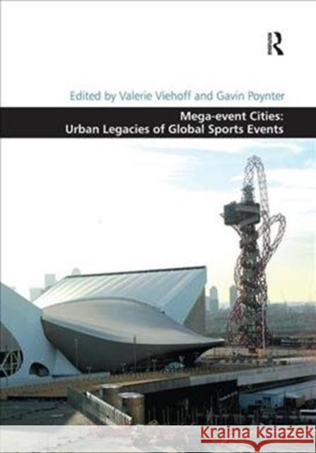 Mega-Event Cities: Urban Legacies of Global Sports Events Valerie Viehoff Gavin Poynter 9781138546783 Routledge