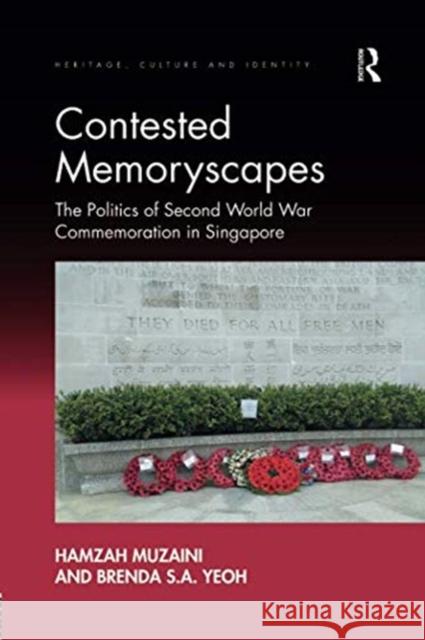 Contested Memoryscapes: The Politics of Second World War Commemoration in Singapore Hamzah Muzaini Brenda S. A. Yeoh 9781138546936 Routledge