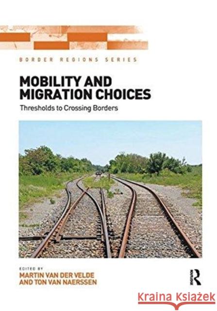 Mobility and Migration Choices: Thresholds to Crossing Borders Martin Van Der Velde Ton Van Naerssen 9781138546967