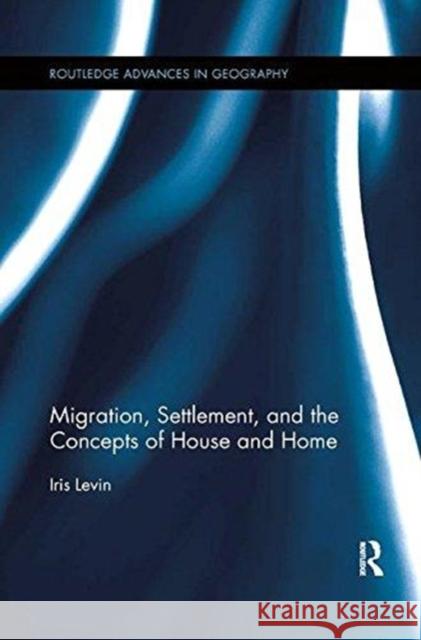 Migration, Settlement, and the Concepts of House and Home Iris Levin 9781138547117 Routledge