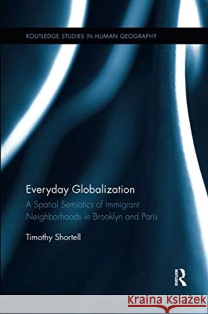 Everyday Globalization: A Spatial Semiotics of Immigrant Neighborhoods in Brooklyn and Paris Timothy Shortell 9781138547124 Routledge