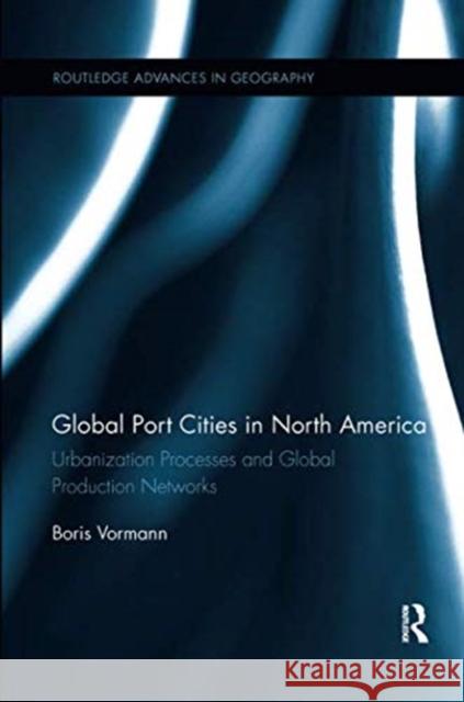 Global Port Cities in North America: Urbanization Processes and Global Production Networks Boris Vormann 9781138547131 Routledge
