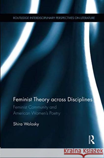 Feminist Theory Across Disciplines: Feminist Community and American Women's Poetry Shira Wolosky 9781138547490 Routledge