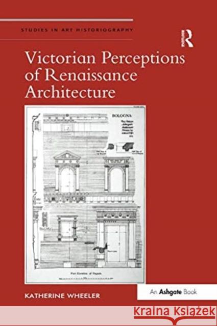 Victorian Perceptions of Renaissance Architecture Katherine Wheeler 9781138547544 Routledge