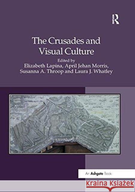 The Crusades and Visual Culture Elizabeth Lapina April Jehan Morris Laura J. Whatley 9781138547568 Routledge
