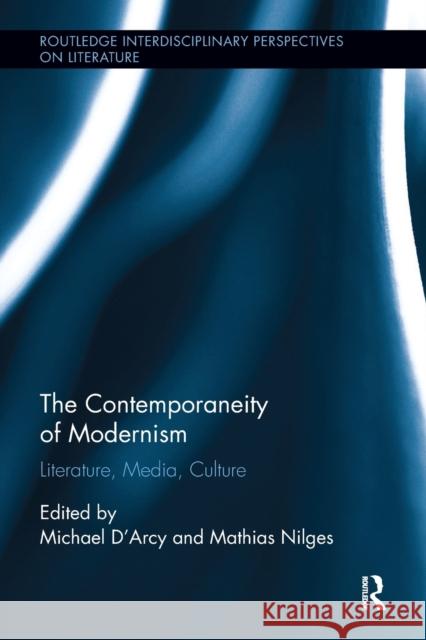 The Contemporaneity of Modernism: Literature, Media, Culture Michael D'Arcy Mathias Nilges 9781138547643 Routledge