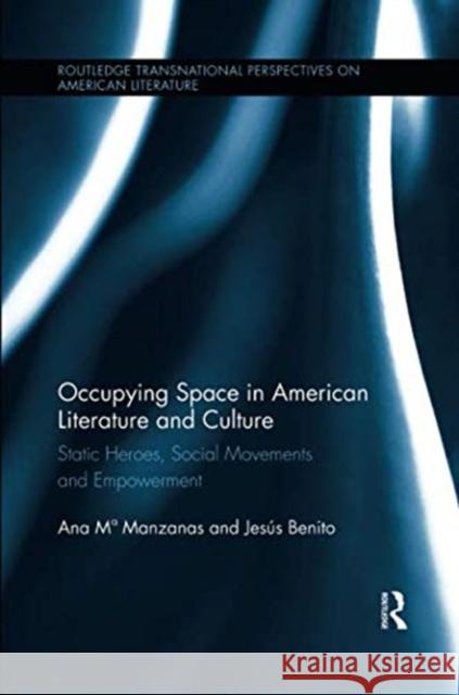 Occupying Space in American Literature and Culture: Static Heroes, Social Movements and Empowerment Ana M. Manzanas Jesus Benit 9781138547902 Routledge