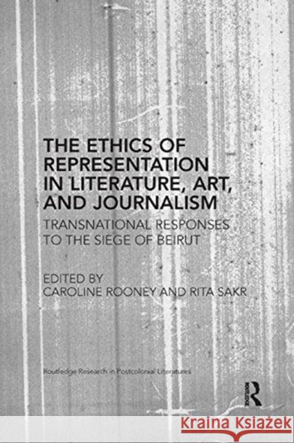 The Ethics of Representation in Literature, Art, and Journalism: Transnational Responses to the Siege of Beirut Caroline Rooney Rita Sakr 9781138547933 Routledge