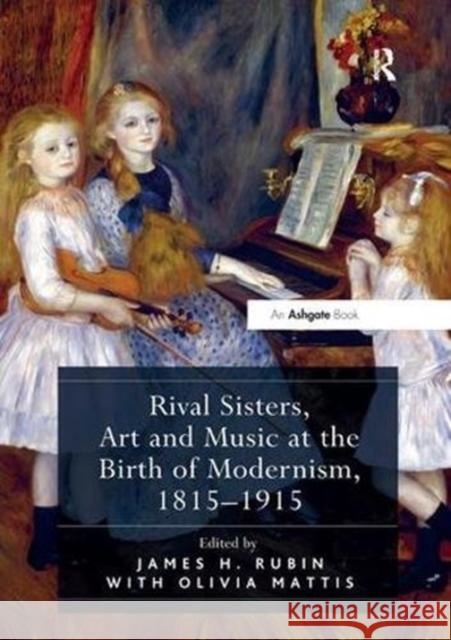 Rival Sisters, Art and Music at the Birth of Modernism, 1815-1915 James H. Rubin Olivia Mattis 9781138548091 Routledge