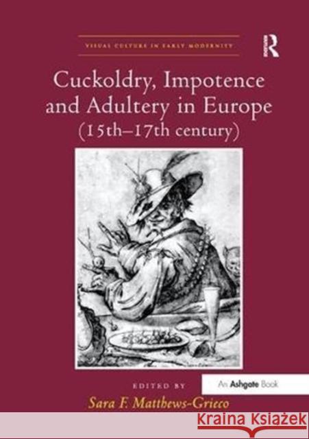 Cuckoldry, Impotence and Adultery in Europe (15th-17th Century) Sara F. Matthews-Grieco 9781138548169