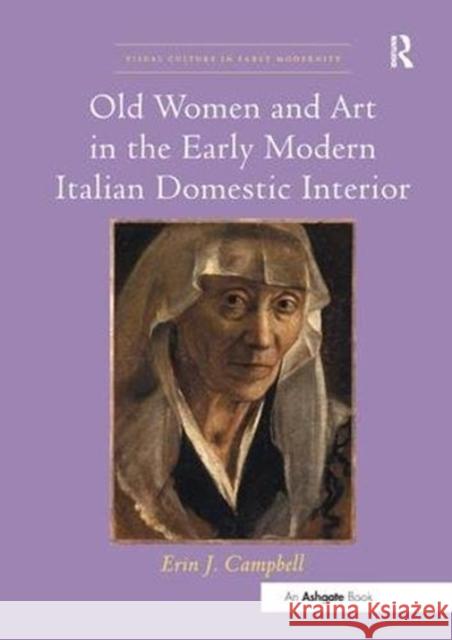 Old Women and Art in the Early Modern Italian Domestic Interior Erin J. Campbell 9781138548176