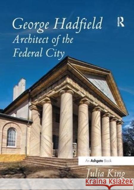 George Hadfield: Architect of the Federal City Julia King 9781138548183 Routledge