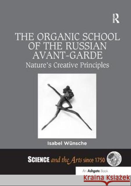 The Organic School of the Russian Avant-Garde: Nature's Creative Principles Isabel Wunsche 9781138548190 Routledge
