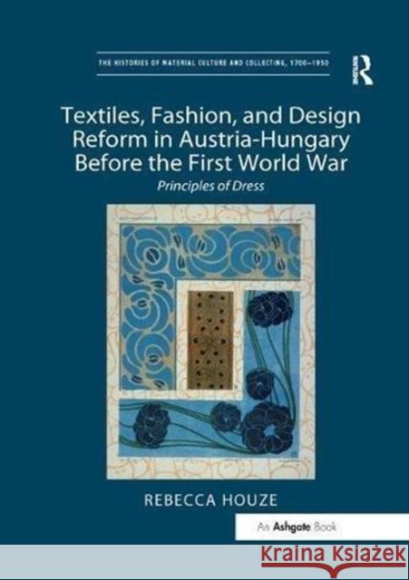 Textiles, Fashion, and Design Reform in Austria-Hungary Before the First World War: Principles of Dress Rebecca Houze 9781138548213 Routledge