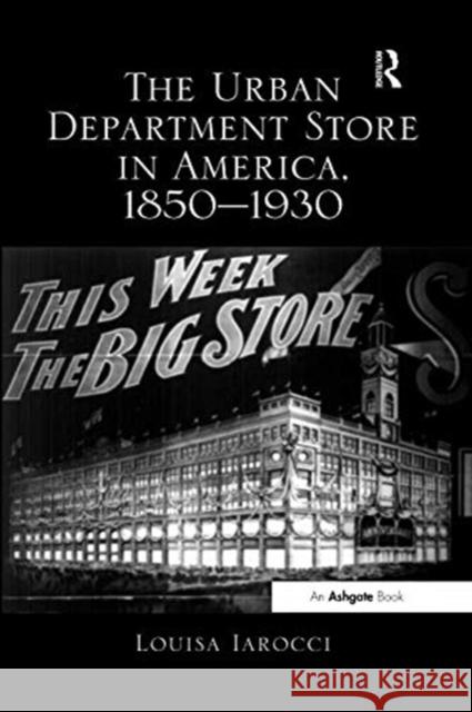 The Urban Department Store in America, 1850-1930 Louisa Iarocci 9781138548282 Routledge