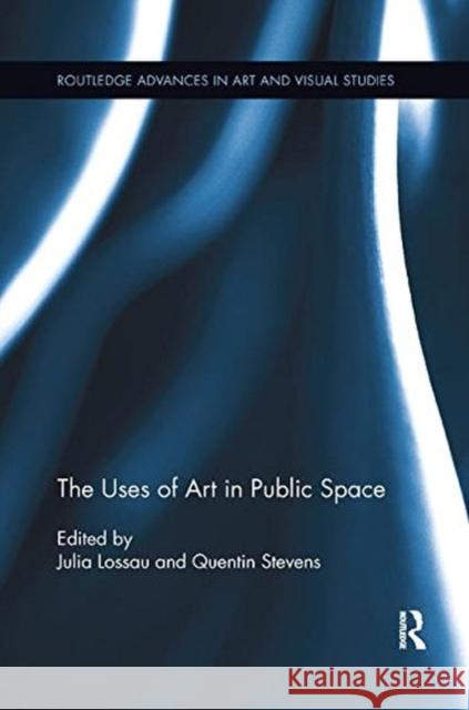 The Uses of Art in Public Space Julia Lossau Quentin Stevens 9781138548664