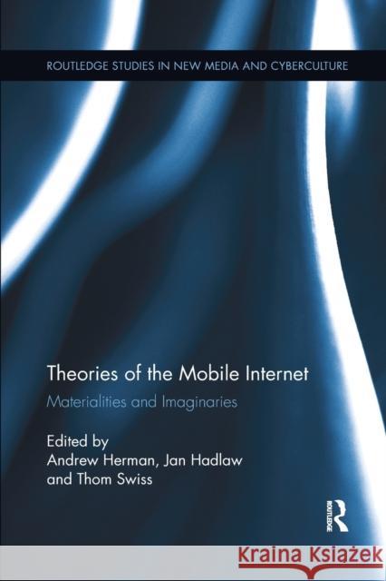 Theories of the Mobile Internet: Materialities and Imaginaries Andrew Herman Jan Hadlaw Thom Swiss 9781138548961 Routledge