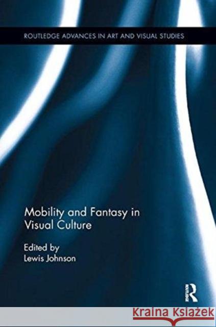 Mobility and Fantasy in Visual Culture Lewis Johnson 9781138548985