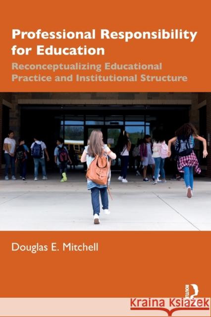 Professional Responsibility for Education: Reconceptualizing Educational Practice and Institutional Structure Douglas E. Mitchell 9781138549395